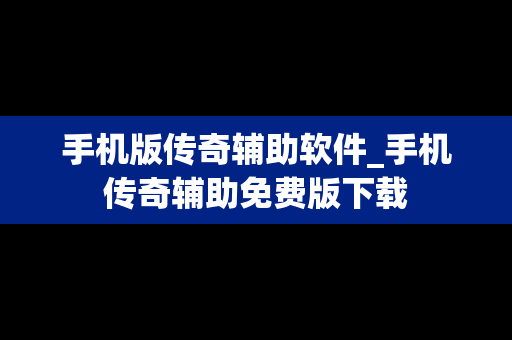手机版传奇辅助软件_手机传奇辅助免费版下载