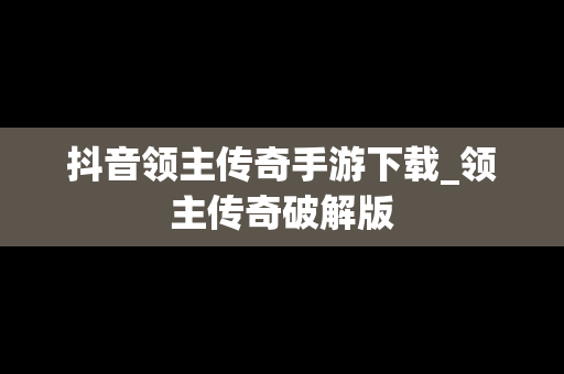 抖音领主传奇手游下载_领主传奇破解版