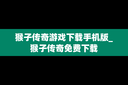 猴子传奇游戏下载手机版_猴子传奇免费下载