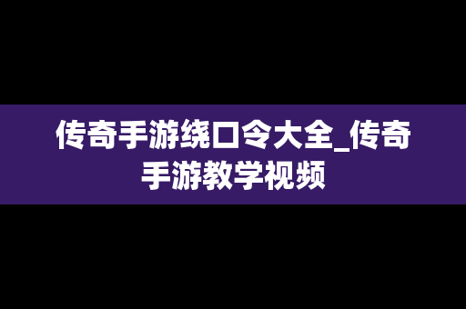 传奇手游绕口令大全_传奇手游教学视频