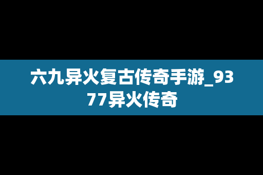 六九异火复古传奇手游_9377异火传奇