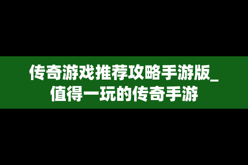传奇游戏推荐攻略手游版_值得一玩的传奇手游