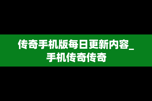 传奇手机版每日更新内容_手机传奇传奇