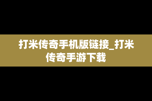 打米传奇手机版链接_打米传奇手游下载