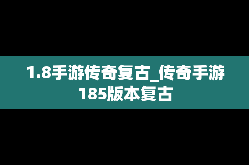 1.8手游传奇复古_传奇手游185版本复古