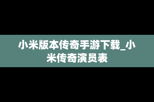 小米版本传奇手游下载_小米传奇演员表