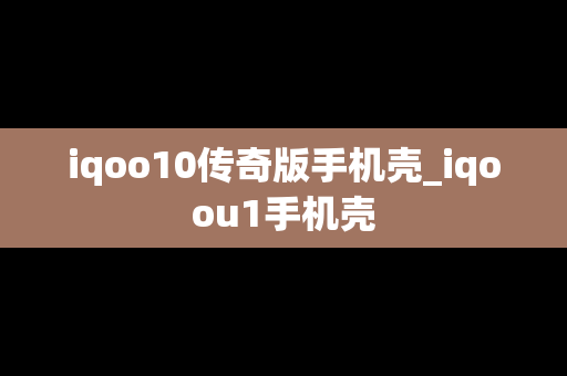 iqoo10传奇版手机壳_iqoou1手机壳