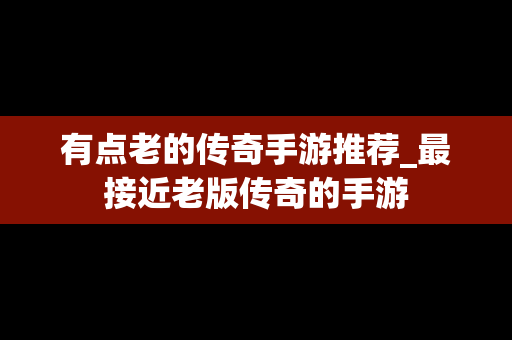 有点老的传奇手游推荐_最接近老版传奇的手游
