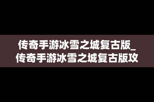 传奇手游冰雪之城复古版_传奇手游冰雪之城复古版攻略