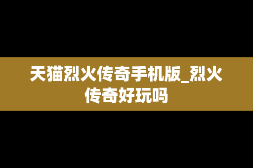 天猫烈火传奇手机版_烈火传奇好玩吗