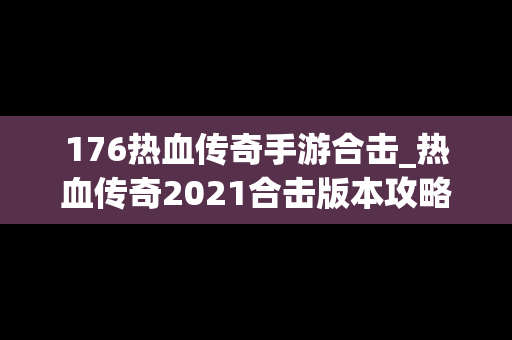 176热血传奇手游合击_热血传奇2021合击版本攻略