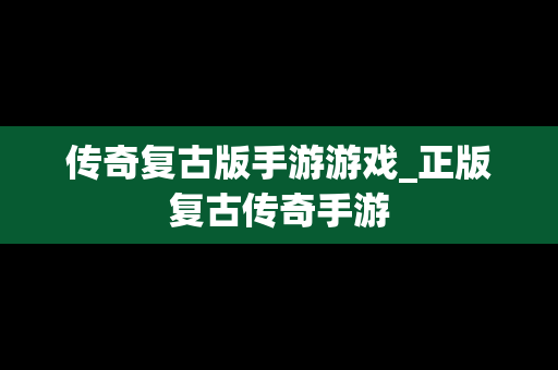 传奇复古版手游游戏_正版复古传奇手游