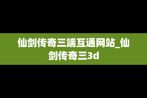 仙剑传奇三端互通网站_仙剑传奇三3d