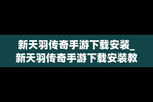 新天羽传奇手游下载安装_新天羽传奇手游下载安装教程