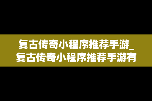 复古传奇小程序推荐手游_复古传奇小程序推荐手游有哪些