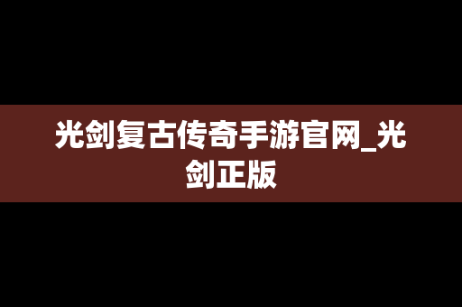 光剑复古传奇手游官网_光剑正版