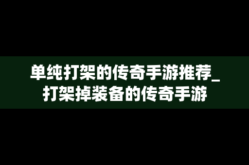单纯打架的传奇手游推荐_打架掉装备的传奇手游