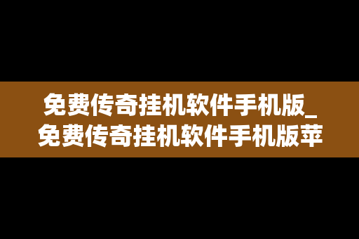 免费传奇挂机软件手机版_免费传奇挂机软件手机版苹果