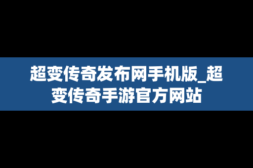 超变传奇发布网手机版_超变传奇手游官方网站