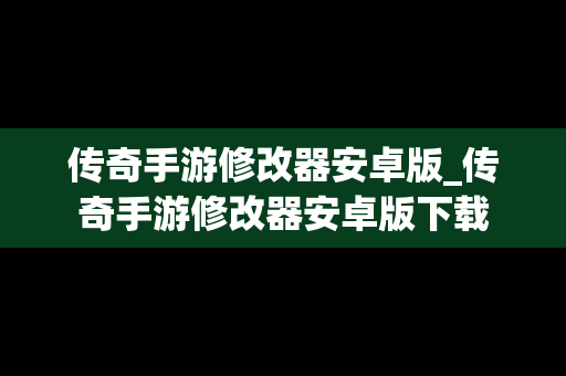 传奇手游修改器安卓版_传奇手游修改器安卓版下载