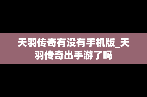 天羽传奇有没有手机版_天羽传奇出手游了吗