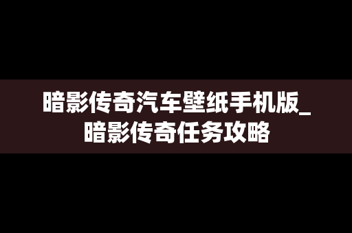 暗影传奇汽车壁纸手机版_暗影传奇任务攻略