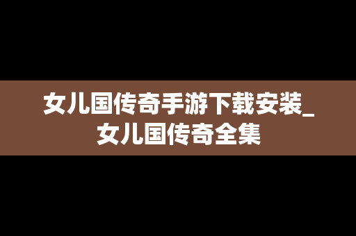 女儿国传奇手游下载安装_女儿国传奇全集