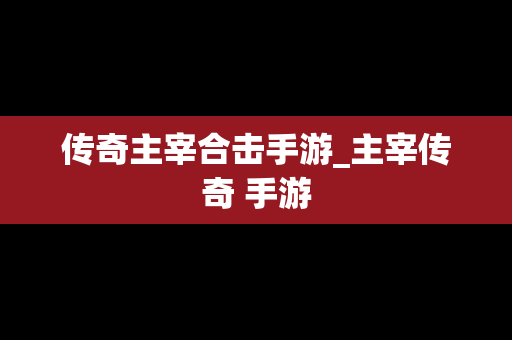 传奇主宰合击手游_主宰传奇 手游