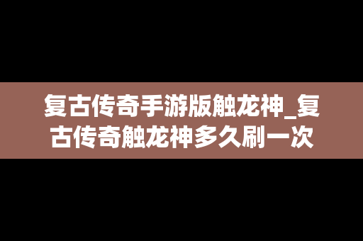 复古传奇手游版触龙神_复古传奇触龙神多久刷一次