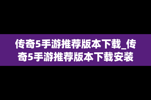 传奇5手游推荐版本下载_传奇5手游推荐版本下载安装
