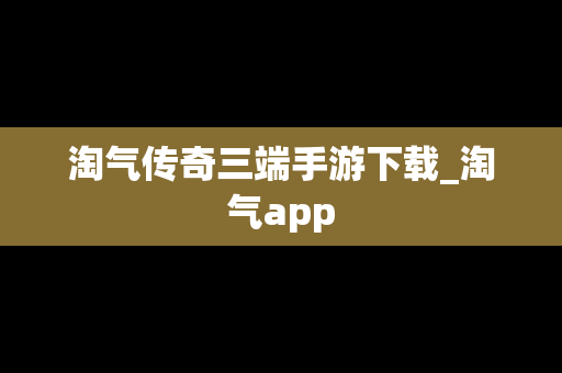 淘气传奇三端手游下载_淘气app