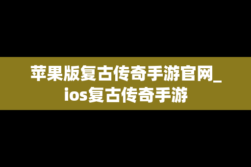 苹果版复古传奇手游官网_ios复古传奇手游