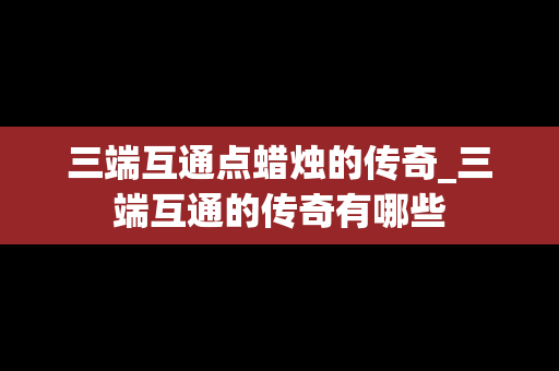 三端互通点蜡烛的传奇_三端互通的传奇有哪些