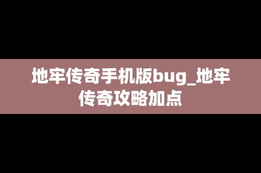 地牢传奇手机版bug_地牢传奇攻略加点