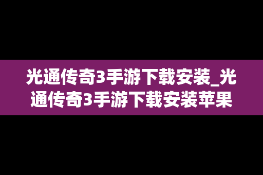 光通传奇3手游下载安装_光通传奇3手游下载安装苹果