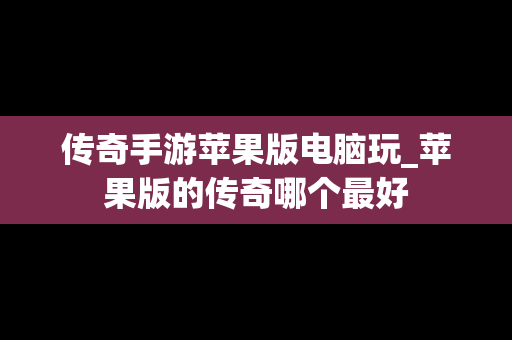 传奇手游苹果版电脑玩_苹果版的传奇哪个最好