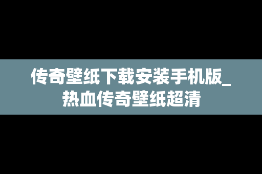 传奇壁纸下载安装手机版_热血传奇壁纸超清