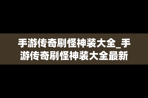 手游传奇刷怪神装大全_手游传奇刷怪神装大全最新