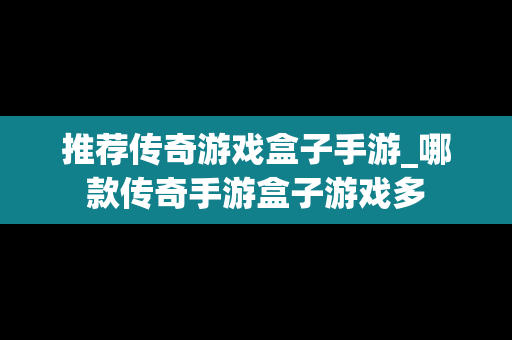 推荐传奇游戏盒子手游_哪款传奇手游盒子游戏多