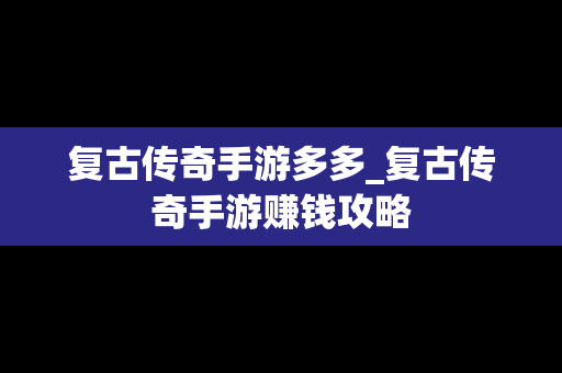 复古传奇手游多多_复古传奇手游赚钱攻略
