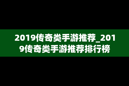 2019传奇类手游推荐_2019传奇类手游推荐排行榜