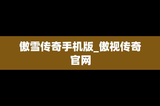 傲雪传奇手机版_傲视传奇官网