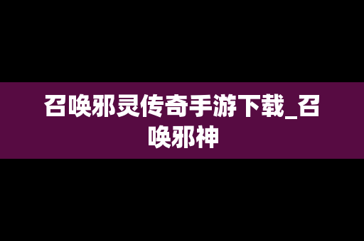 召唤邪灵传奇手游下载_召唤邪神