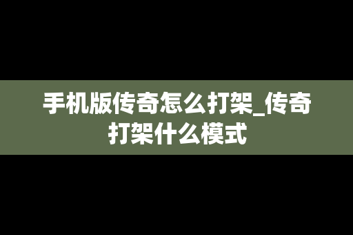 手机版传奇怎么打架_传奇打架什么模式