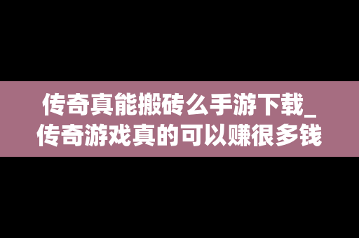 传奇真能搬砖么手游下载_传奇游戏真的可以赚很多钱吗