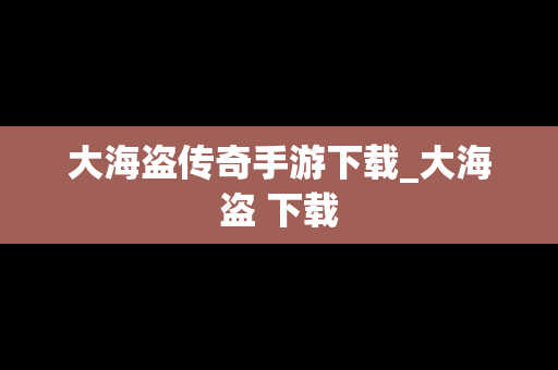 大海盗传奇手游下载_大海盗 下载