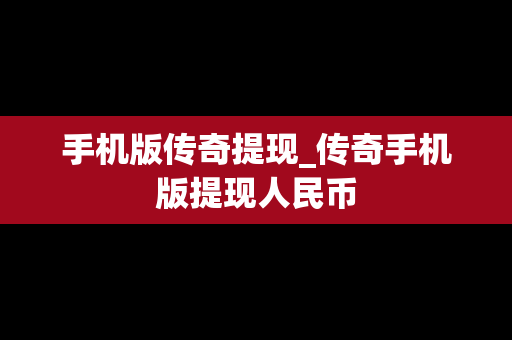 手机版传奇提现_传奇手机版提现人民币