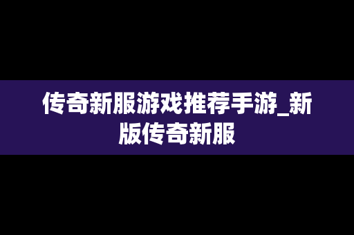 传奇新服游戏推荐手游_新版传奇新服