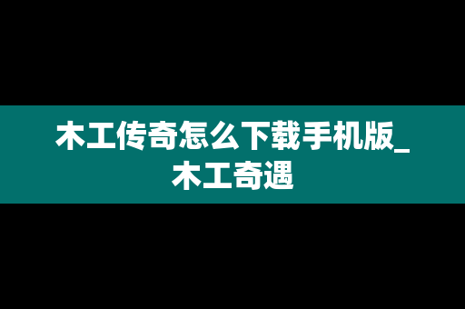 木工传奇怎么下载手机版_木工奇遇