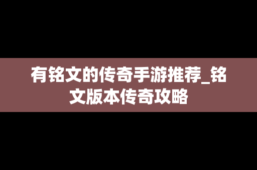 有铭文的传奇手游推荐_铭文版本传奇攻略